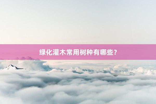绿化灌木常用树种有哪些?